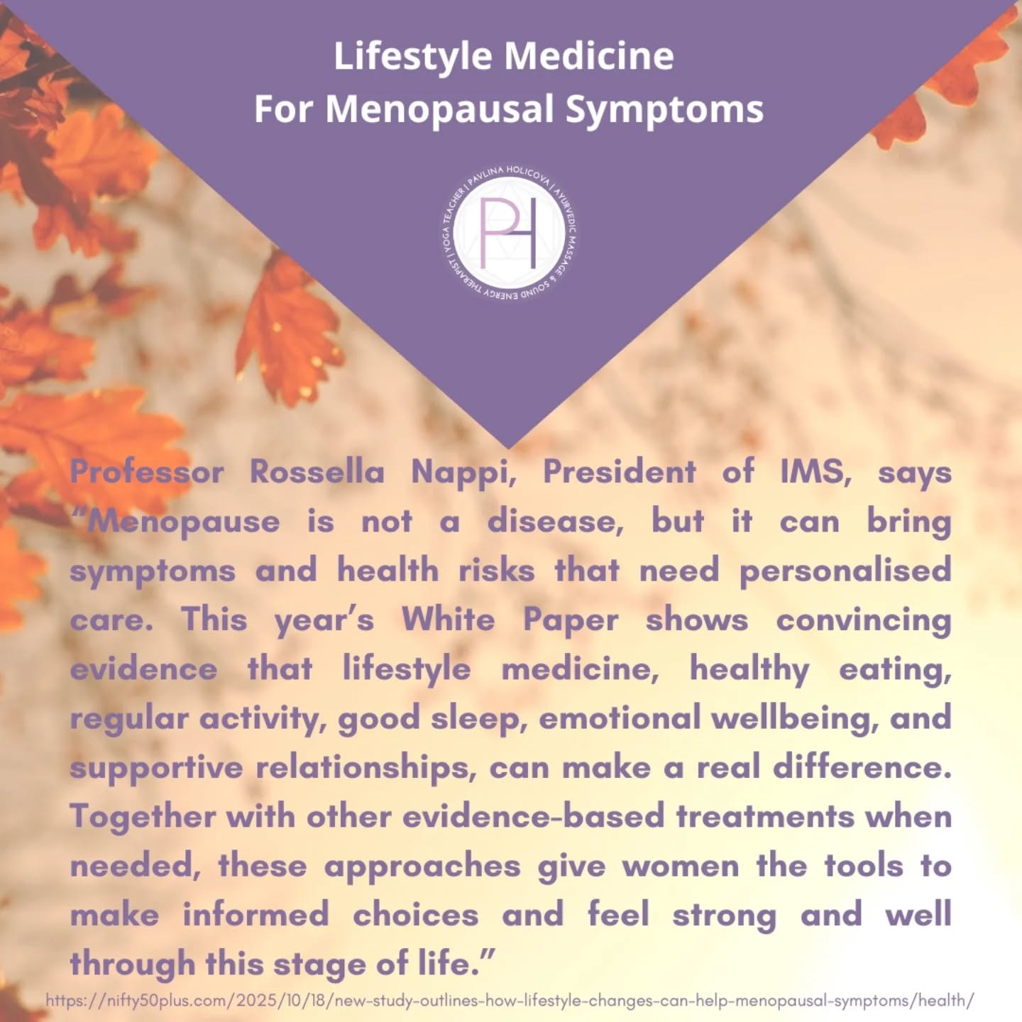 🍁 New Study Outlines How Lifestyle Changes Can Help Menopausal Symptoms 🍁 By Don Sena, October 18, 2025
The study authors conclude that an approach that starts with everyday behaviors can help women feel better now and protect their health later.
🟢 Six “Pillars” of Lifestyle Medicine: 
🟡 1-Healthy eating
Diets centered on vegetables, fruits, whole plant foods, and unsaturated oils—such as Mediterranean and DASH patterns—are associated with better blood pressure, cholesterol, insulin sensitivity, and weight regulation. 
For midlife women, nutrition also matters for bones: the paper reiterates guidance that most women over 50 need 700–1200 mg of calcium daily and adequate vitamin D, which can be harder to get from sun exposure with age. 
🟡 2-Physical activity 
Exercise appears to help on several fronts—even when the scale barely moves. Aerobic activity supports vascular health and fitness, while resistance training helps preserve or build lean muscle and bone.
🟡 3-Mental well-being
Midlife often brings stacked stress—from careers to caregiving—which can worsen menopausal symptoms. Programs that teach cognitive and relaxation strategies improve coping and can dial down hot flashes and perceived stress. 
🟡 4-Avoidance of risky substances
Smoking is tied to earlier menopause and worse symptoms; quitting improves quality of life even if weight rises modestly, which the paper reports does not appear to worsen key cholesterol risk factors. 
The study authors detail complex, sometimes contradictory findings on alcohol. While low to moderate intake has been linked in some studies to certain metabolic benefits, alcohol can raise estrogen levels and is a known risk factor for conditions such as breast cancer. 
🟡 5-Restorative sleep
“Restorative” sleep, waking refreshed and functional, matters as much as sleep duration. 
Non-drug steps like consistent bedtimes, a cool and dark room, daytime activity, and limiting evening caffeine and alcohol can help.
🟡 6-Healthy relationships
Social connection isn’t just nice to have, it’s linked to better control of chronic conditions, reduced risks of heart disease, diabetes, osteoporosis, and even lower overall mortality.