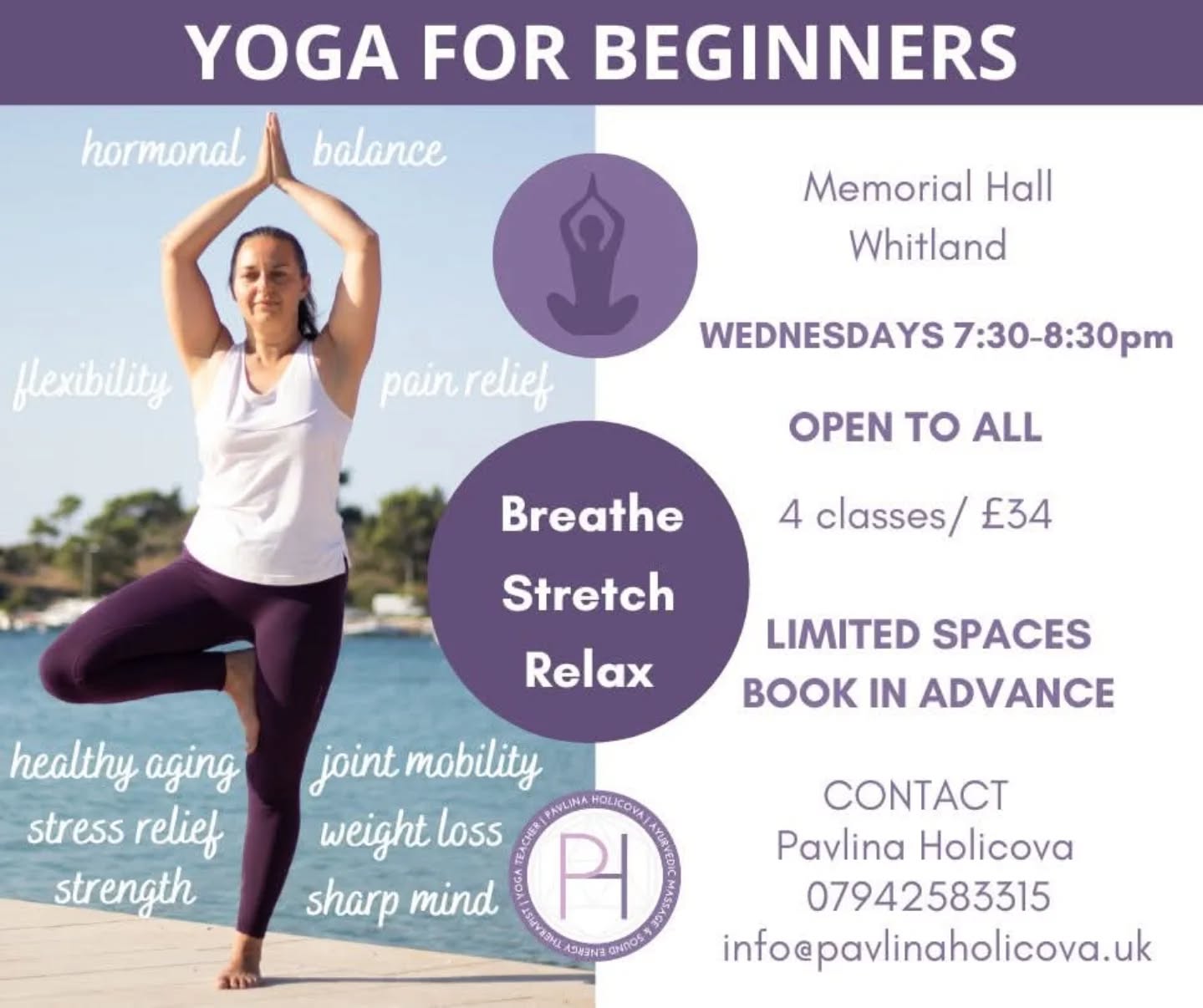 Join us for 🧘‍♀️ YOGA FOR BEGINNERS 🧘 
WEDNESDAYS, 7:30-8:30pm

🧘‍♂️ Suitable for all age groups, inclusive and accessible to all

VENUE: Whitland Memorial Hall

INVESTMENT: 4-week course / £34
BOOK IN ADVANCE! LIMITED SPACES!

🧘‍♂️ 
No previous yoga experience needed
Yoga mats and props provided

🧘‍♂️
This beginners’ course is the ideal way to begin your practice and discover yoga in a safe and supportive space. You will learn the basics of the postures (asanas), healthy alignment, breath awareness, breath techniques (pranayama), simple meditation and relaxation techniques.

https://pavlinaholicova.uk/product/yoga-for-beginners/

🧘‍♀️
The yoga teacher is committed to meeting you where you are. There is support, encouragement, and calm within her classes.
Her intention is to create a safe space for everybody to explore through the body and breath awareness, learn to connect with the body and mind through simple poses, and enjoy being in their body’s.

NOTE: Please be sure to let your teacher know before class if you have any form of injury or serious illness, or if you are pregnant or have recently had a baby.

🧘
Yoga is an ancient form of exercise that focuses on strength, flexibility and breathing to boost physical and mental wellbeing. The main components of yoga are postures and breathing.

HEALTH BENEFITS OF YOGA 

🧘 helps with weight loss
🧘 helps with healthy aging
🧘 helps increase flexibility
🧘 helps enhance immunity
🧘 helps with back problems
🧘 helps keep the mind sharp
🧘 helps maintain a positive attitude
🧘 helps keep you centred & energised
🧘 helps reduce stress and relieve anxiety
🧘 helps with asthma, osteoporosis and diabetes

Pavlina looks forward to meeting you💜

If you have any questions, do not hesitate to contact Pavlina 

☎️ 07942583315
📧 info@pavlinaholicova.uk

#pavlinaholicova #yogaforbeginners #beginnersyoga #wellbeingyoga #yogaformentalhealth